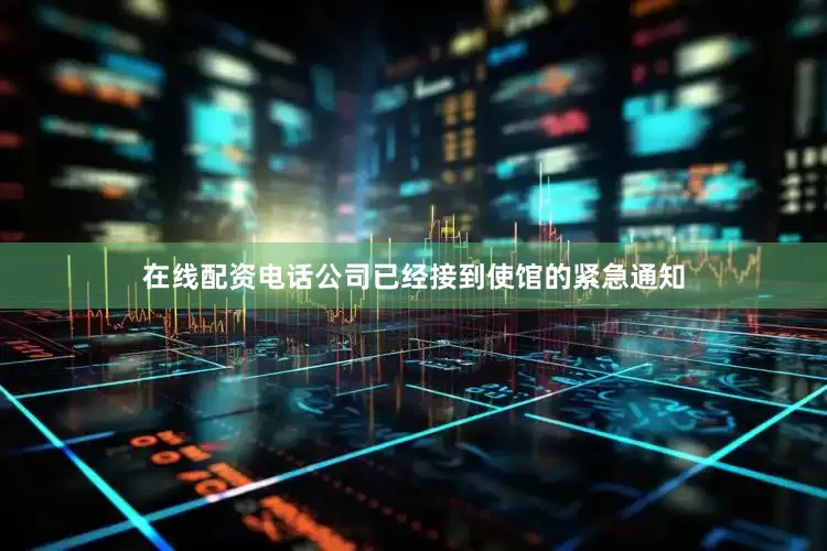 在线配资电话公司已经接到使馆的紧急通知