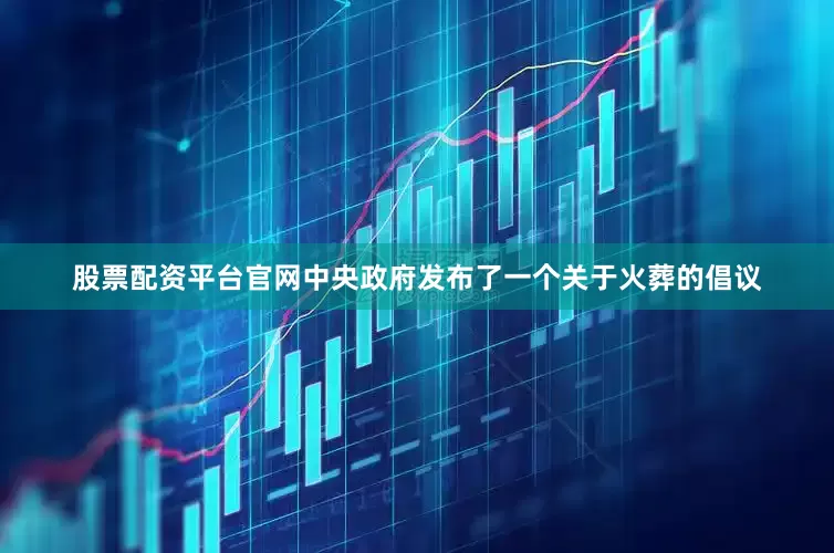 股票配资平台官网中央政府发布了一个关于火葬的倡议