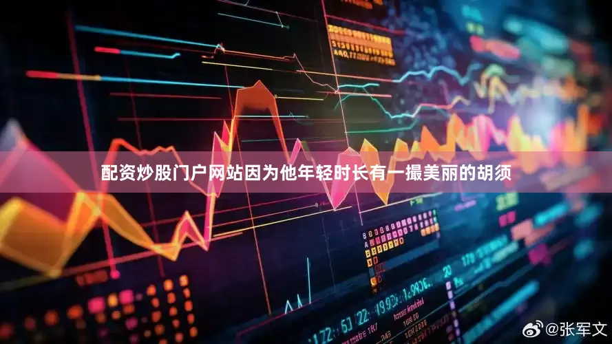 配资炒股门户网站因为他年轻时长有一撮美丽的胡须