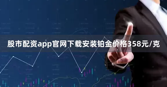 股市配资app官网下载安装铂金价格358元/克