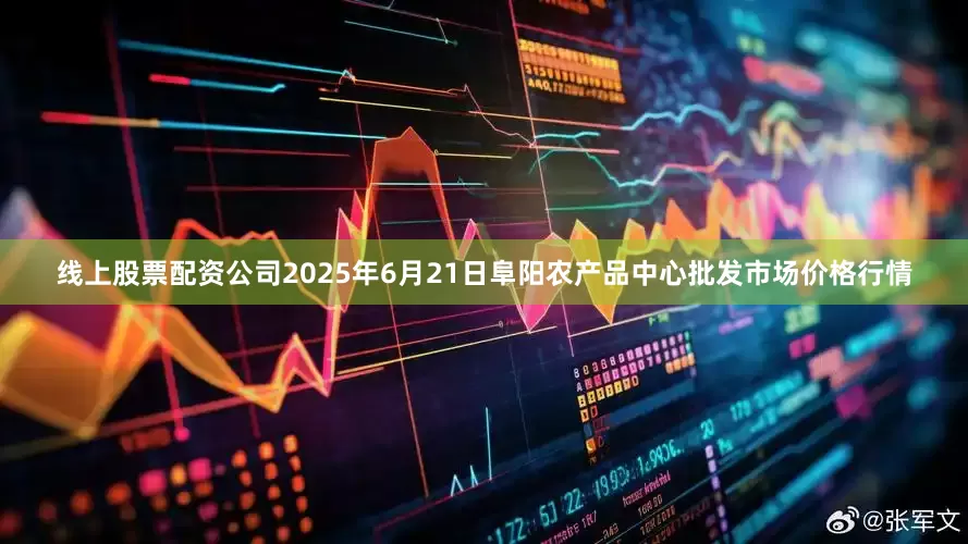 线上股票配资公司2025年6月21日阜阳农产品中心批发市场价格行情