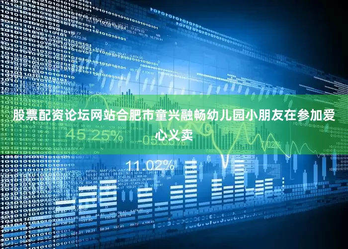 股票配资论坛网站合肥市童兴融畅幼儿园小朋友在参加爱心义卖