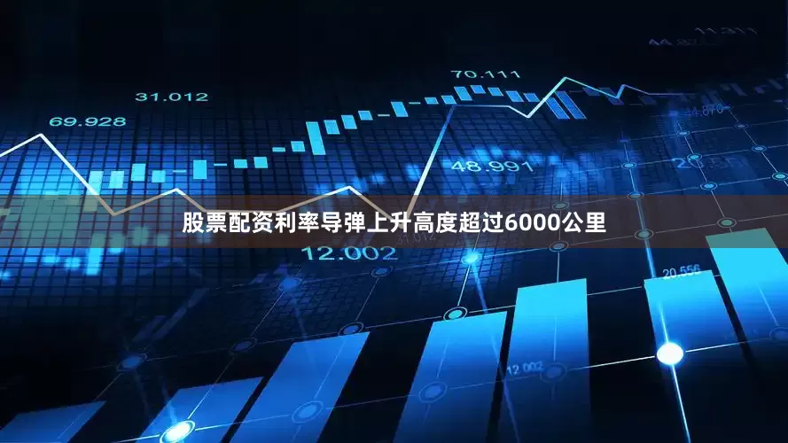 股票配资利率导弹上升高度超过6000公里