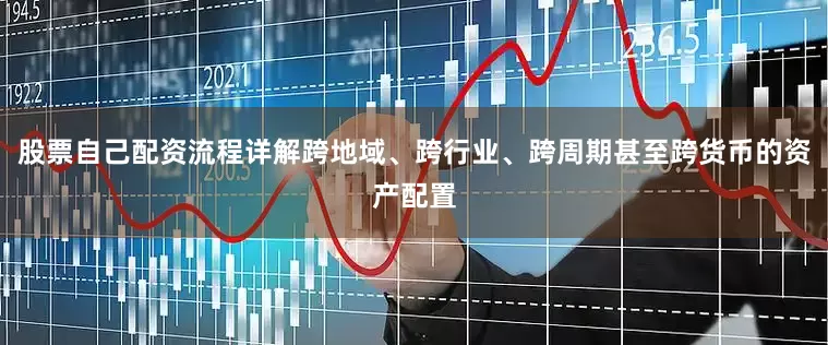 股票自己配资流程详解跨地域、跨行业、跨周期甚至跨货币的资产配置