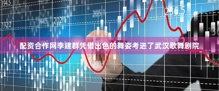配资合作网李建群凭借出色的舞姿考进了武汉歌舞剧院