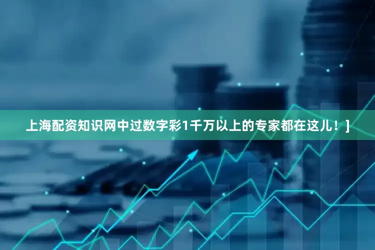 上海配资知识网中过数字彩1千万以上的专家都在这儿！]