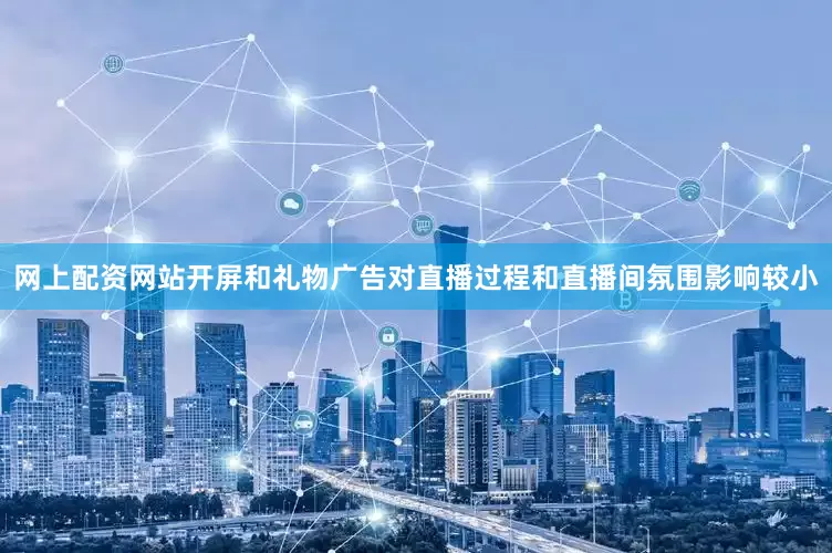 网上配资网站开屏和礼物广告对直播过程和直播间氛围影响较小
