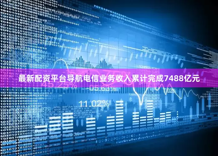 最新配资平台导航电信业务收入累计完成7488亿元