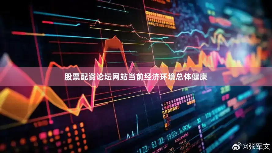 股票配资论坛网站当前经济环境总体健康