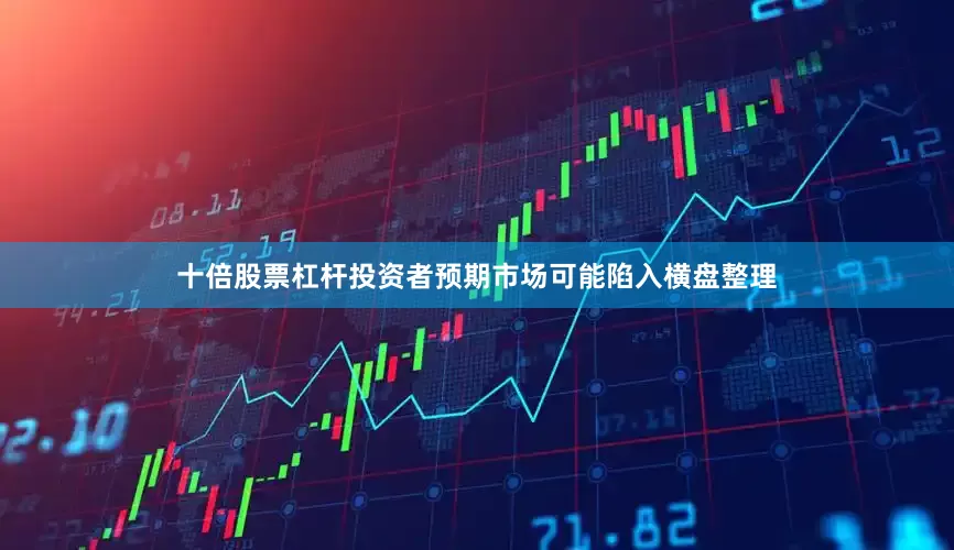 十倍股票杠杆投资者预期市场可能陷入横盘整理