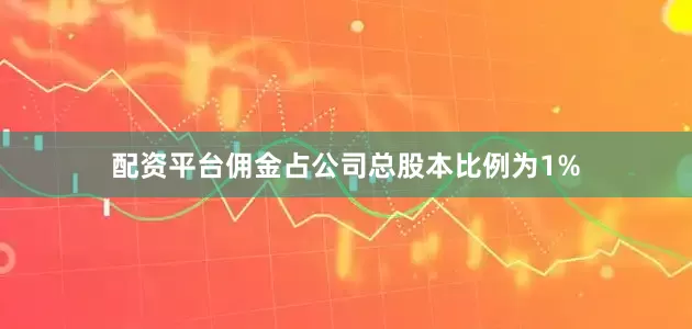 配资平台佣金占公司总股本比例为1%