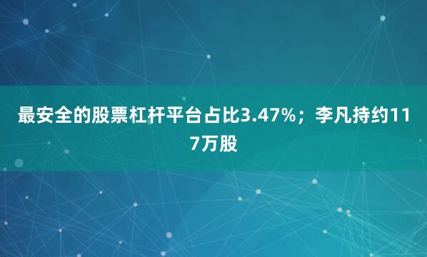 最安全的股票杠杆平台占比3.47%；李凡持约117万股