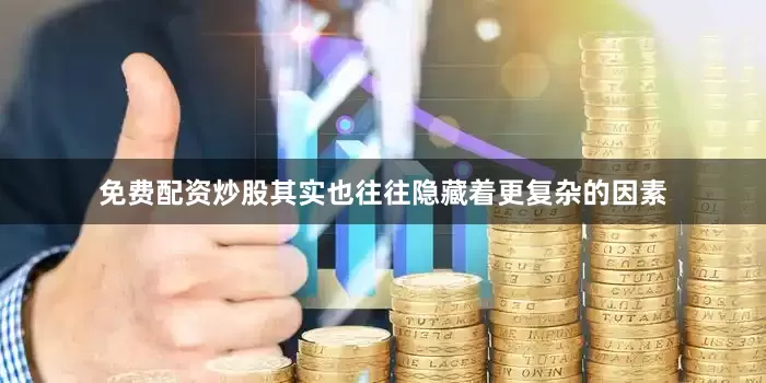 免费配资炒股其实也往往隐藏着更复杂的因素
