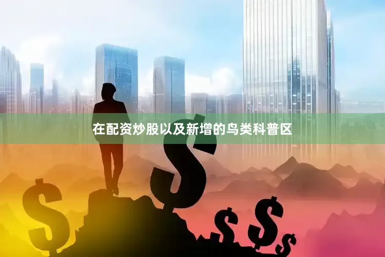 在配资炒股以及新增的鸟类科普区