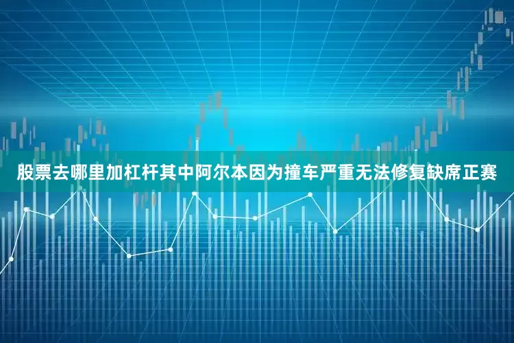 股票去哪里加杠杆其中阿尔本因为撞车严重无法修复缺席正赛