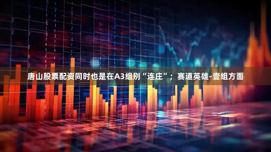 唐山股票配资同时也是在A3组别“连庄”；赛道英雄-壹组方面