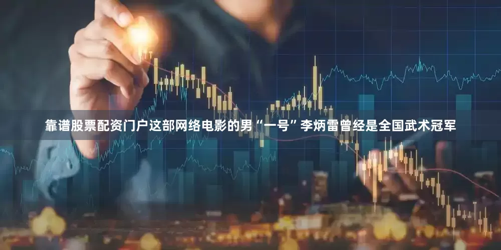 靠谱股票配资门户这部网络电影的男“一号”李炳雷曾经是全国武术冠军