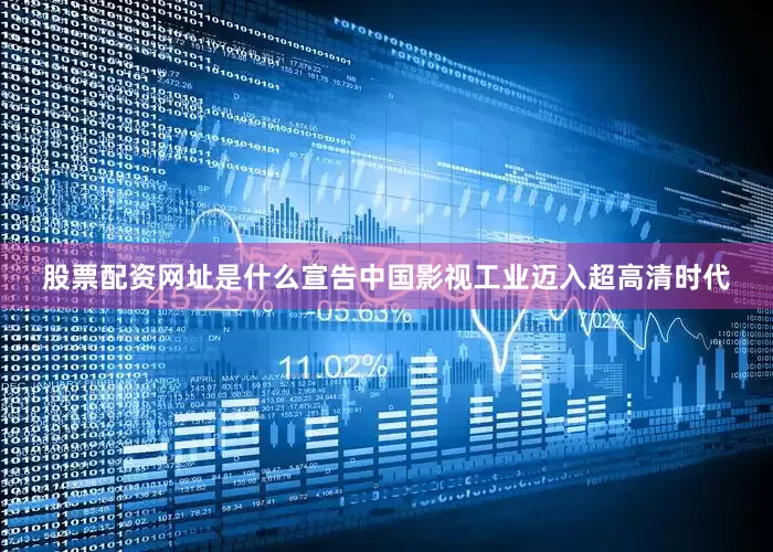 股票配资网址是什么宣告中国影视工业迈入超高清时代