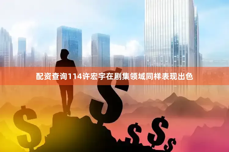 配资查询114许宏宇在剧集领域同样表现出色