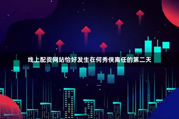 线上配资网站恰好发生在何秀侠离任的第二天