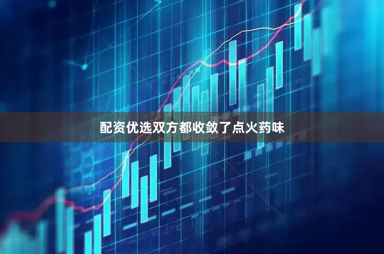 配资优选双方都收敛了点火药味