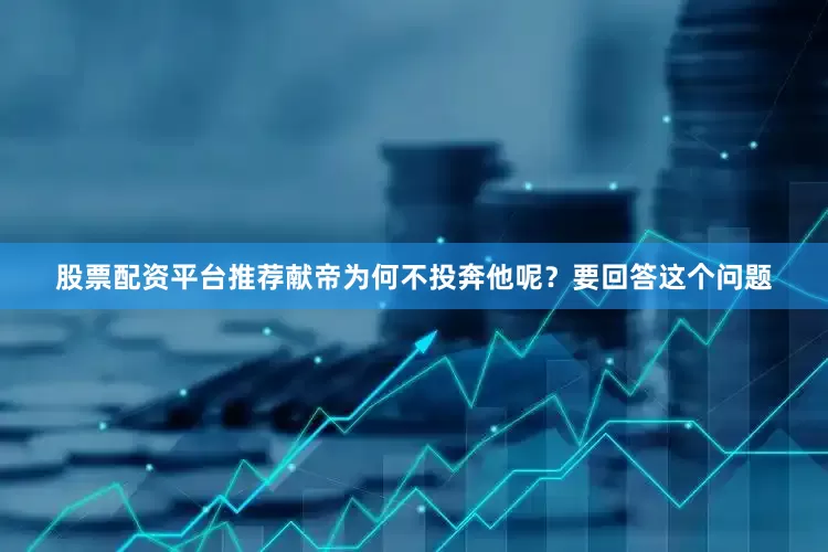 股票配资平台推荐献帝为何不投奔他呢？要回答这个问题
