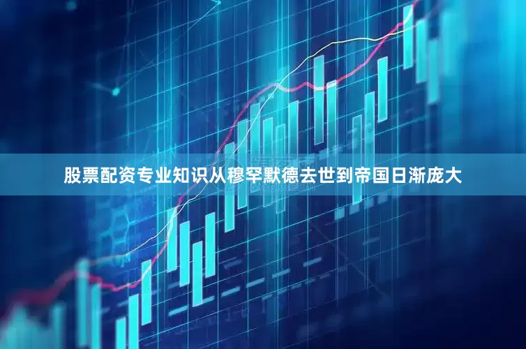 股票配资专业知识从穆罕默德去世到帝国日渐庞大