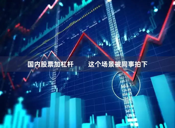 国内股票加杠杆        这个场景被同事拍下