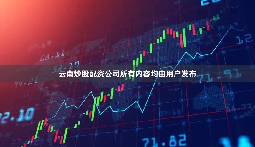 云南炒股配资公司所有内容均由用户发布