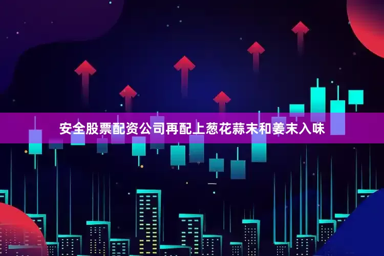 安全股票配资公司再配上葱花蒜末和姜末入味