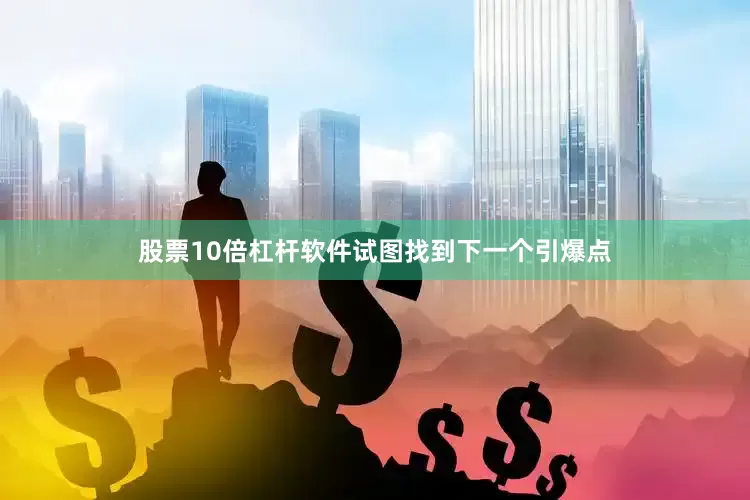 股票10倍杠杆软件试图找到下一个引爆点