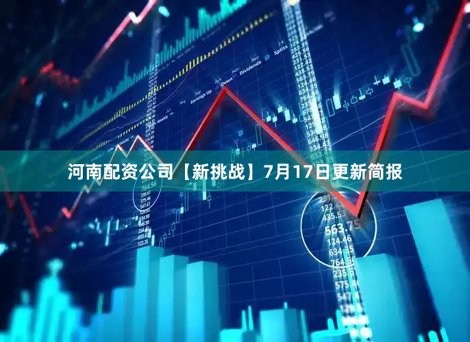 河南配资公司【新挑战】7月17日更新简报