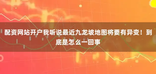 配资网站开户我听说最近九龙坡地图将要有异变！到底是怎么一回事