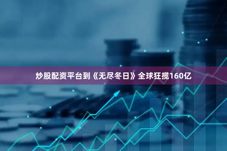 炒股配资平台到《无尽冬日》全球狂揽160亿
