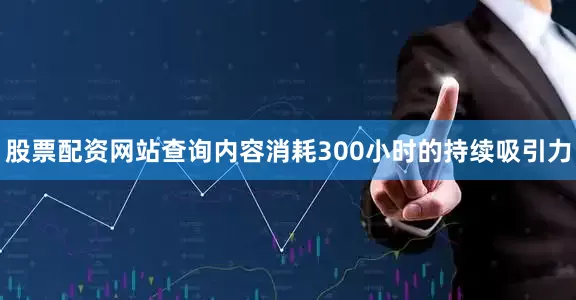 股票配资网站查询内容消耗300小时的持续吸引力