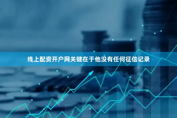 线上配资开户网关键在于他没有任何征信记录