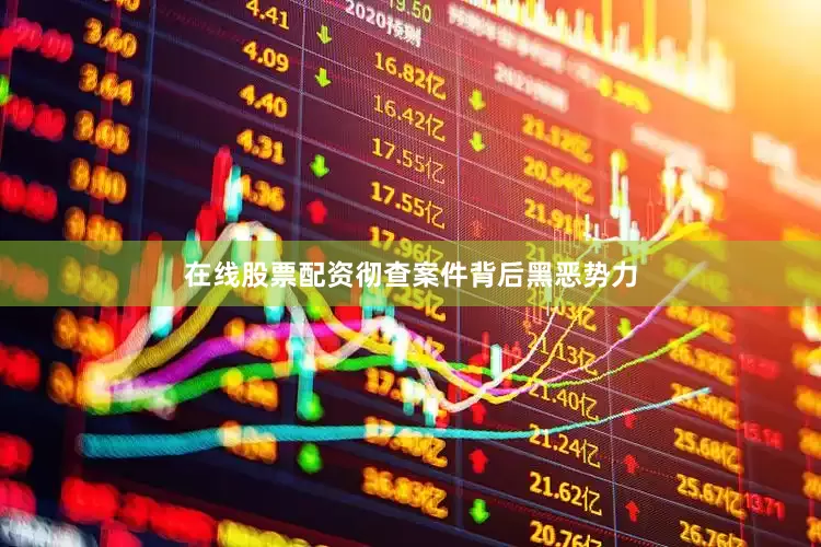 在线股票配资彻查案件背后黑恶势力