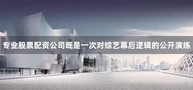 专业股票配资公司既是一次对综艺幕后逻辑的公开演练