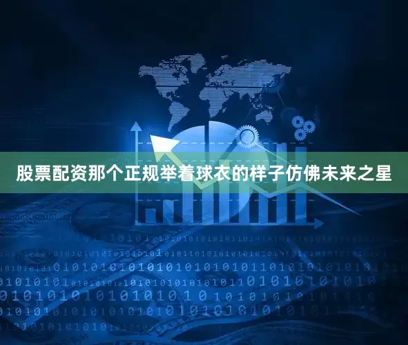 股票配资那个正规举着球衣的样子仿佛未来之星