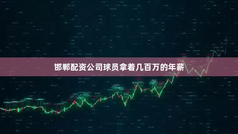 邯郸配资公司球员拿着几百万的年薪