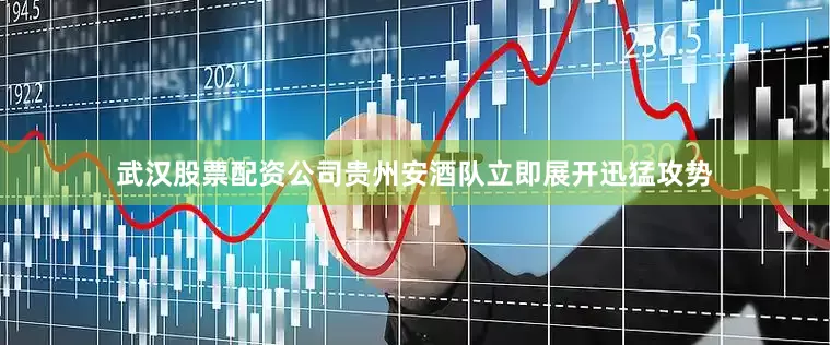 武汉股票配资公司贵州安酒队立即展开迅猛攻势