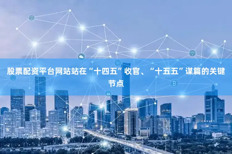 股票配资平台网站站在“十四五”收官、“十五五”谋篇的关键节点