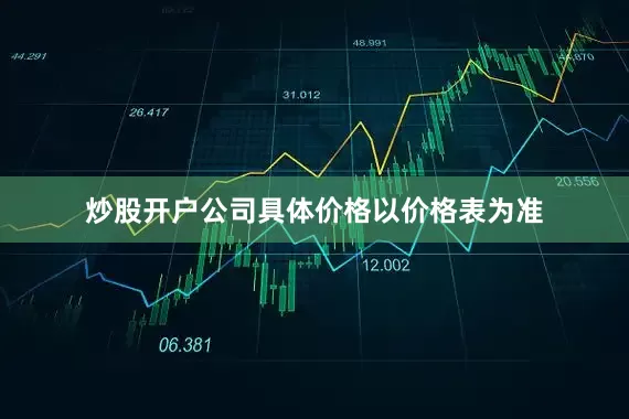 炒股开户公司具体价格以价格表为准