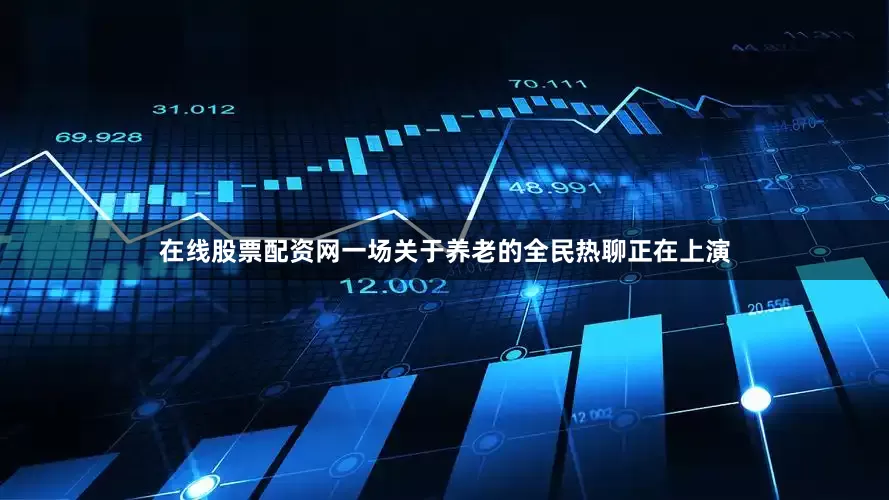 在线股票配资网一场关于养老的全民热聊正在上演