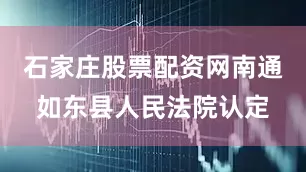 石家庄股票配资网南通如东县人民法院认定