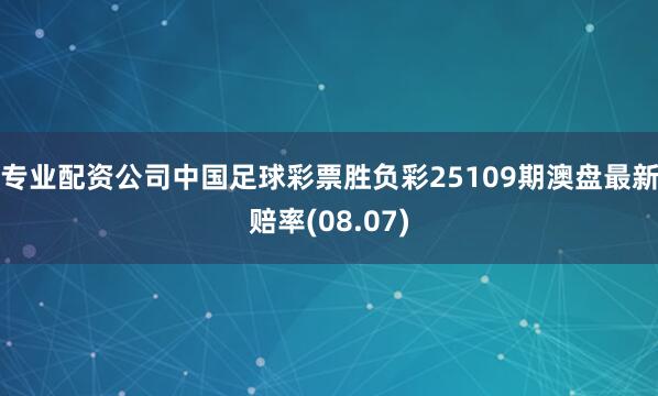 专业配资公司中国足球彩票胜负彩25109期澳盘最新赔率(08.07)