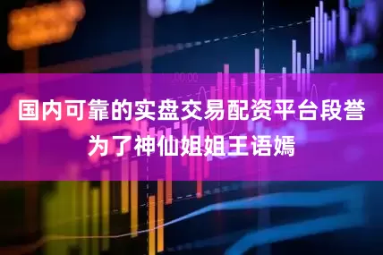 国内可靠的实盘交易配资平台段誉为了神仙姐姐王语嫣
