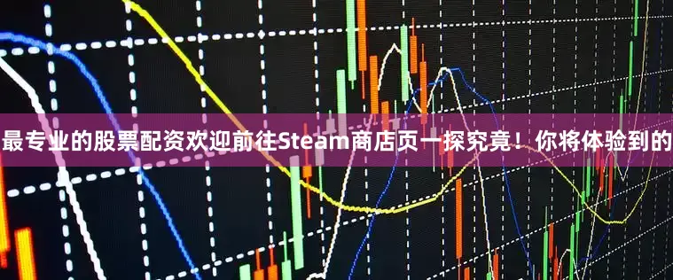 最专业的股票配资欢迎前往Steam商店页一探究竟！你将体验到的