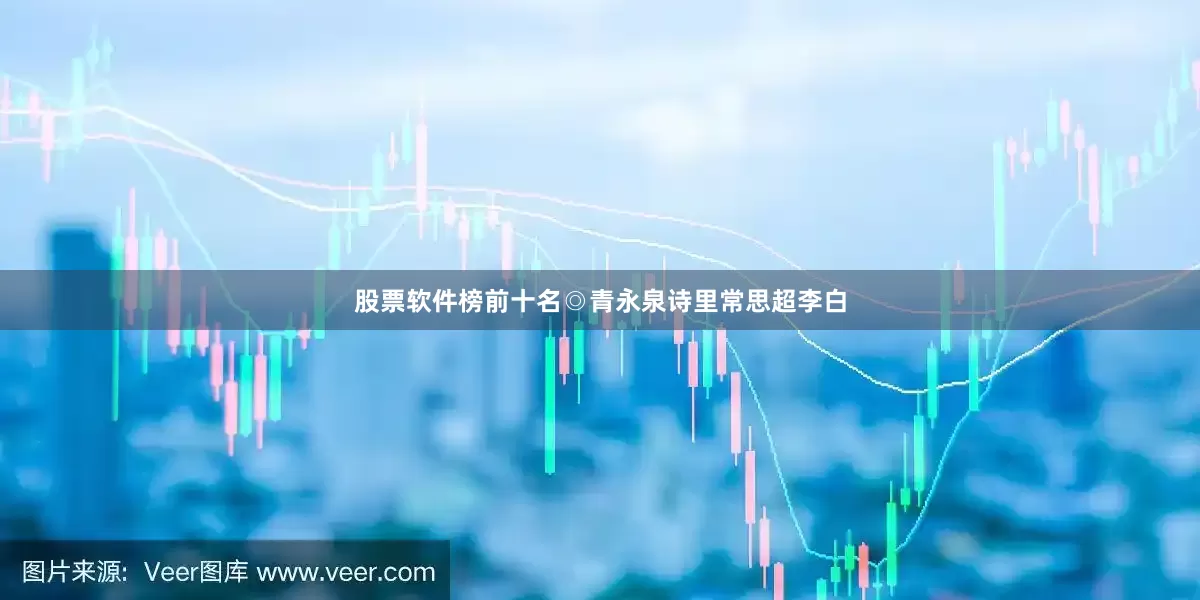 股票软件榜前十名◎青永泉诗里常思超李白