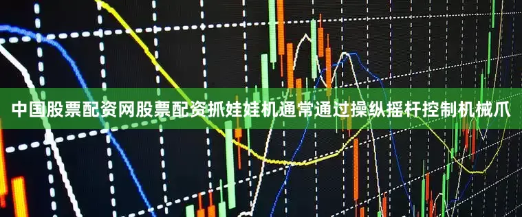 中国股票配资网股票配资抓娃娃机通常通过操纵摇杆控制机械爪